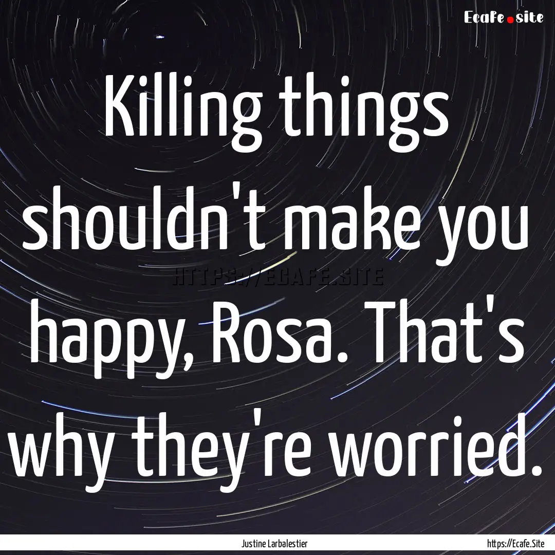 Killing things shouldn't make you happy,.... : Quote by Justine Larbalestier