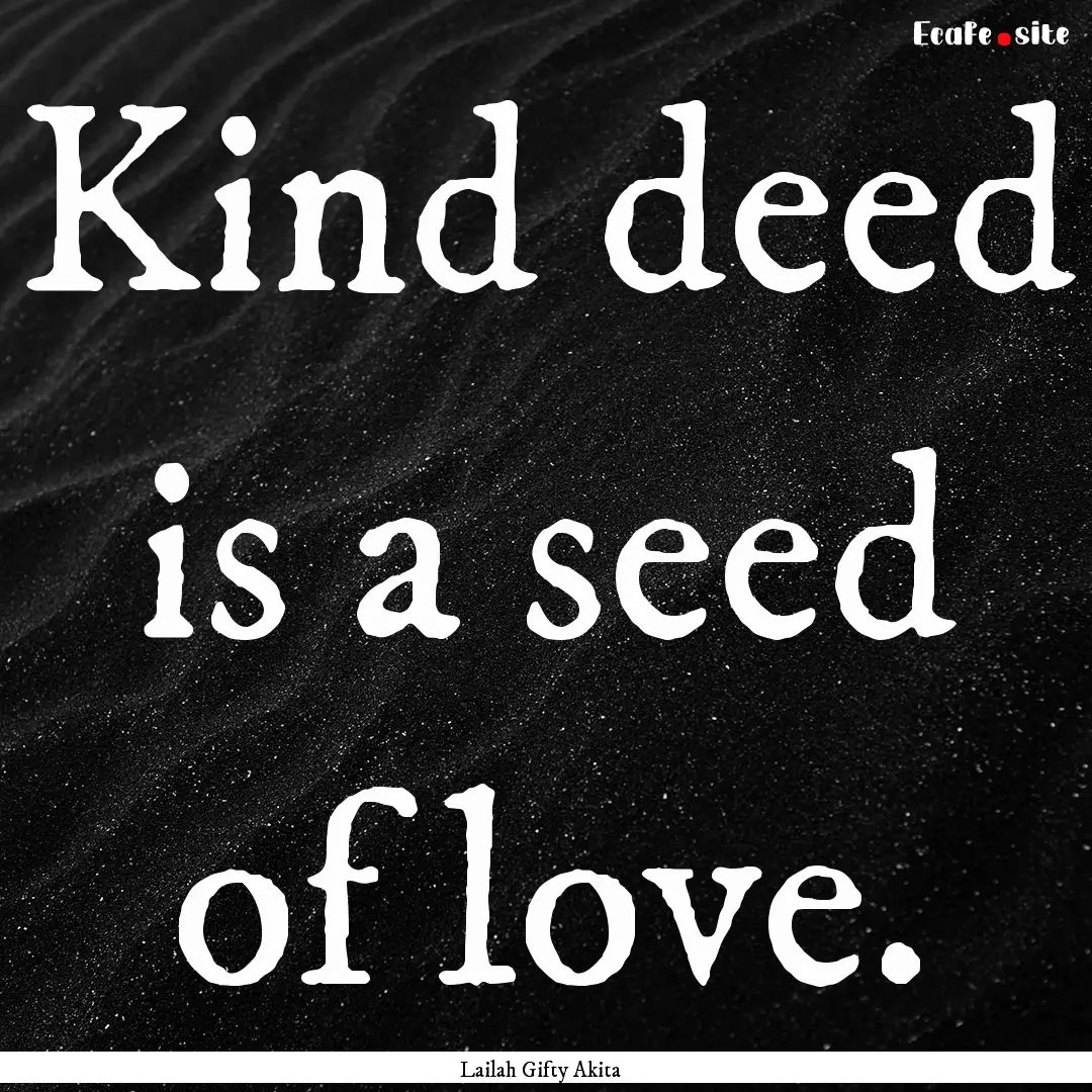 Kind deed is a seed of love. : Quote by Lailah Gifty Akita