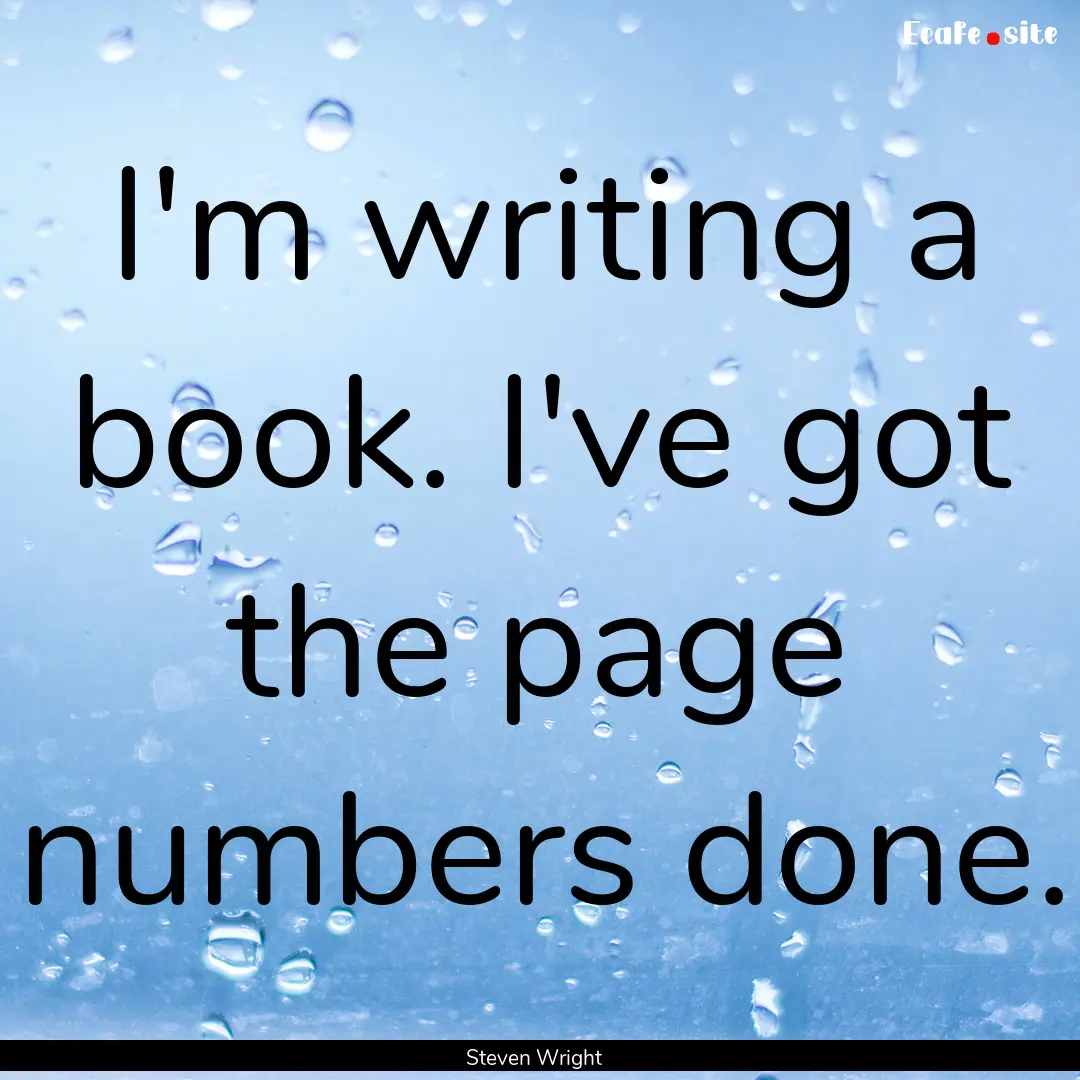 I'm writing a book. I've got the page numbers.... : Quote by Steven Wright