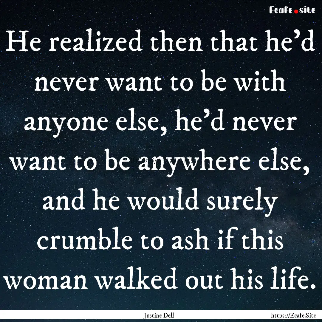 He realized then that he’d never want to.... : Quote by Justine Dell