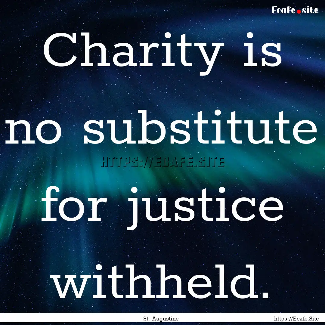 Charity is no substitute for justice withheld..... : Quote by St. Augustine