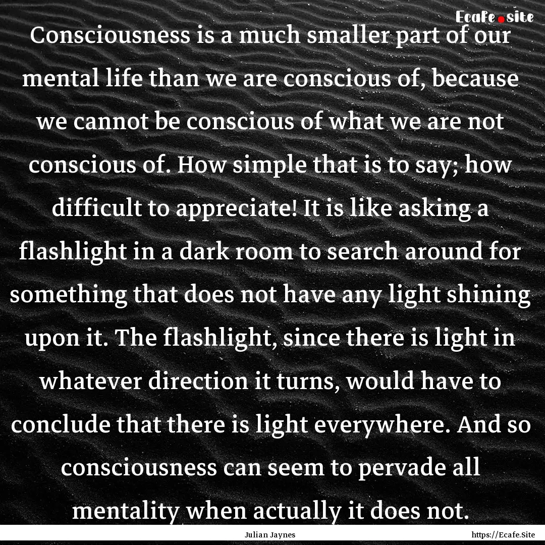 Consciousness is a much smaller part of our.... : Quote by Julian Jaynes