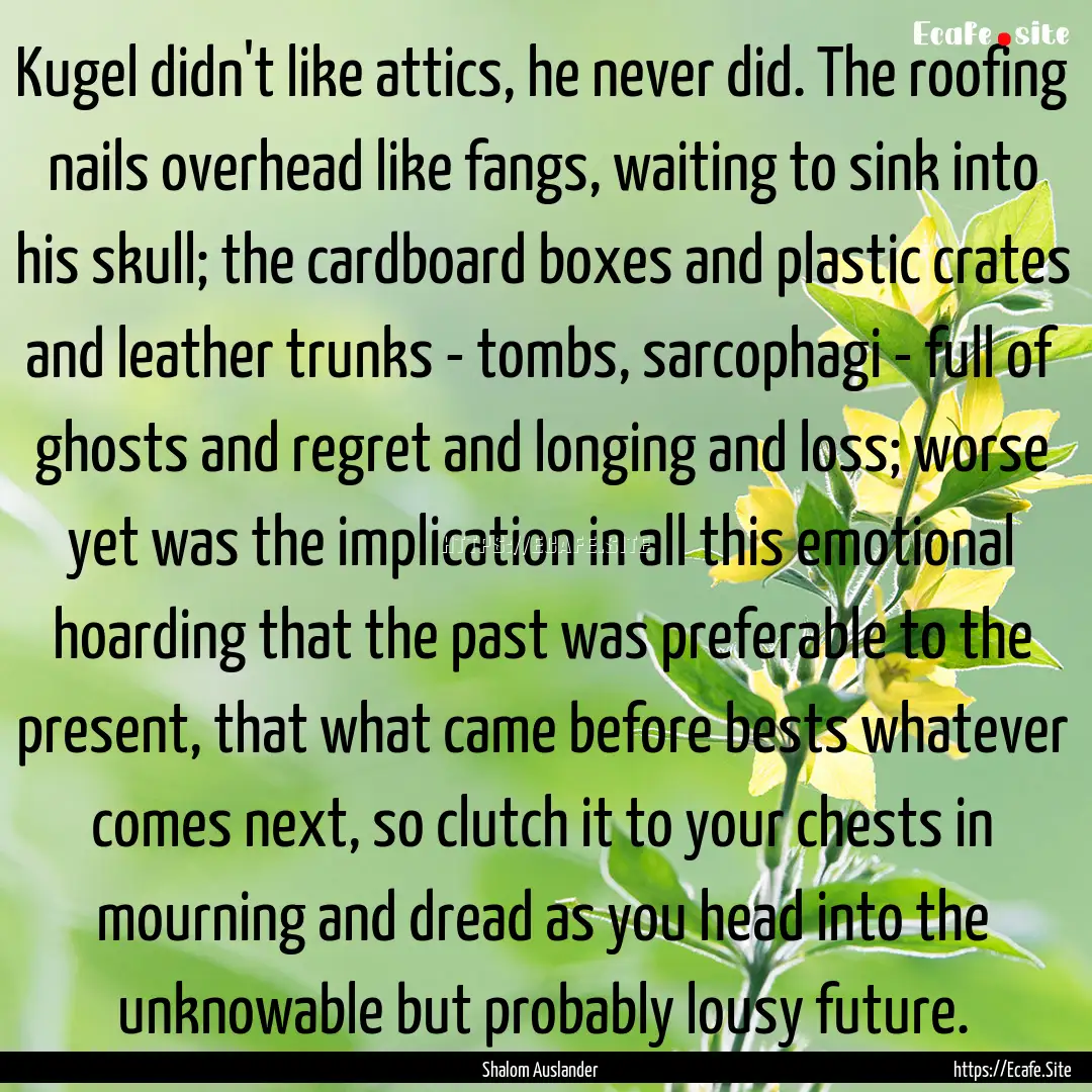 Kugel didn't like attics, he never did. The.... : Quote by Shalom Auslander