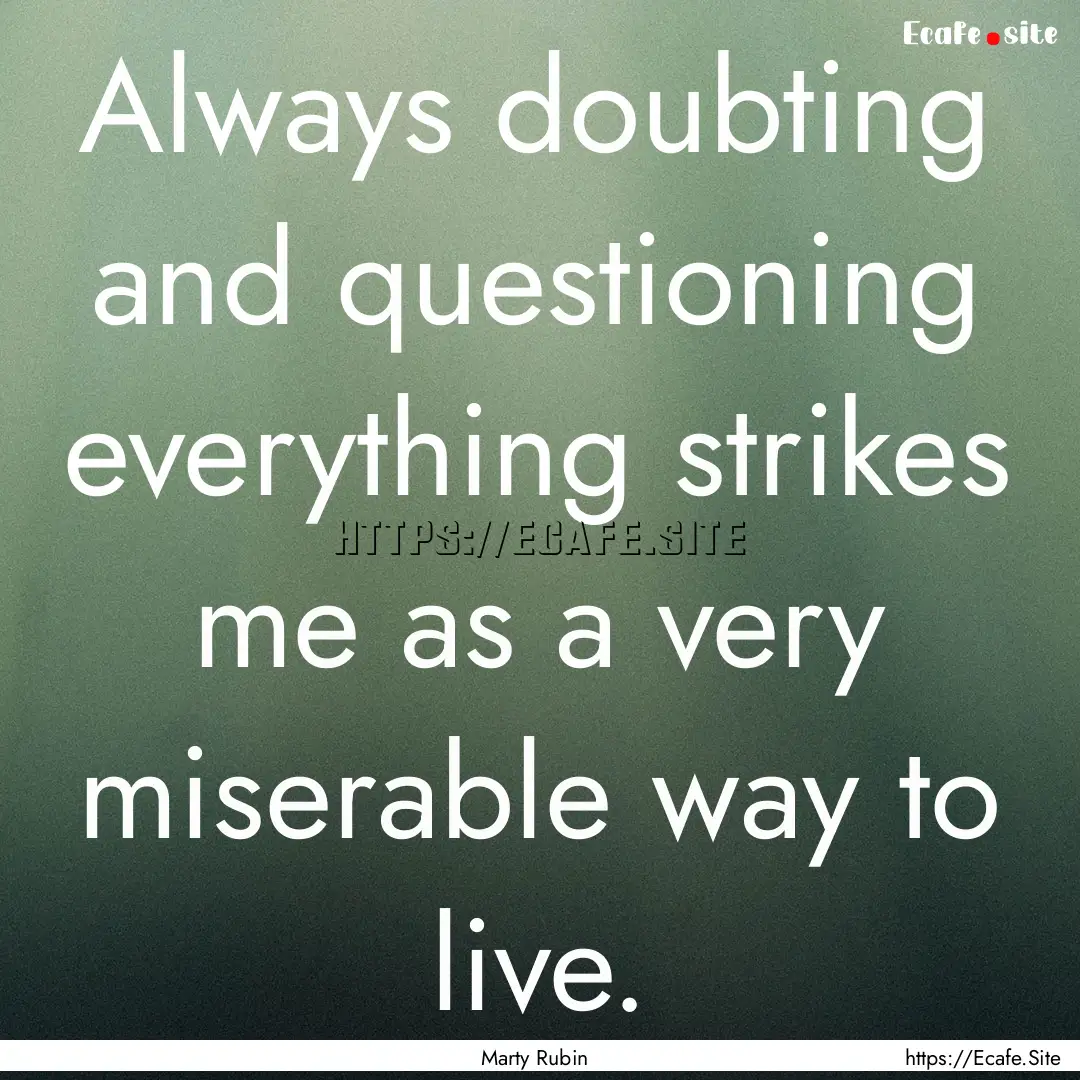 Always doubting and questioning everything.... : Quote by Marty Rubin