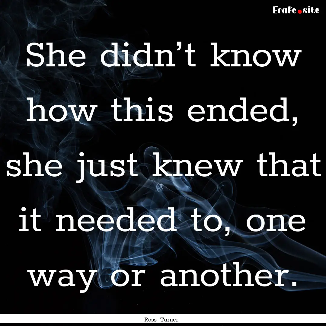 She didn’t know how this ended, she just.... : Quote by Ross Turner