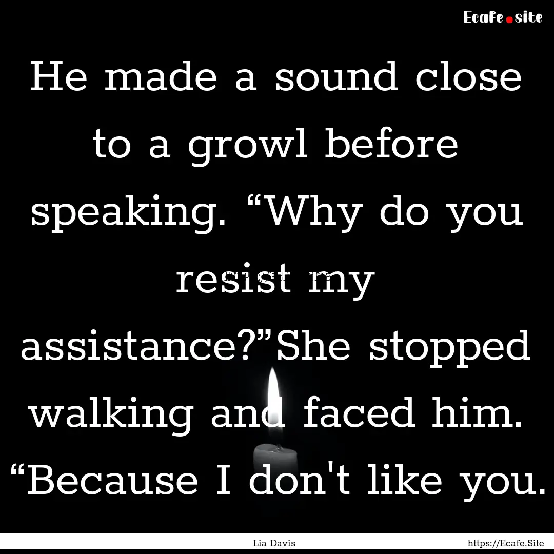 He made a sound close to a growl before speaking..... : Quote by Lia Davis