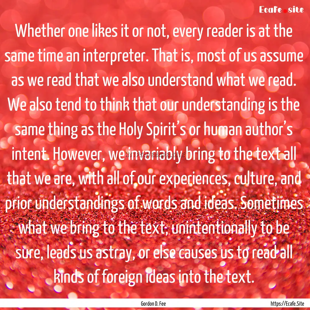 Whether one likes it or not, every reader.... : Quote by Gordon D. Fee