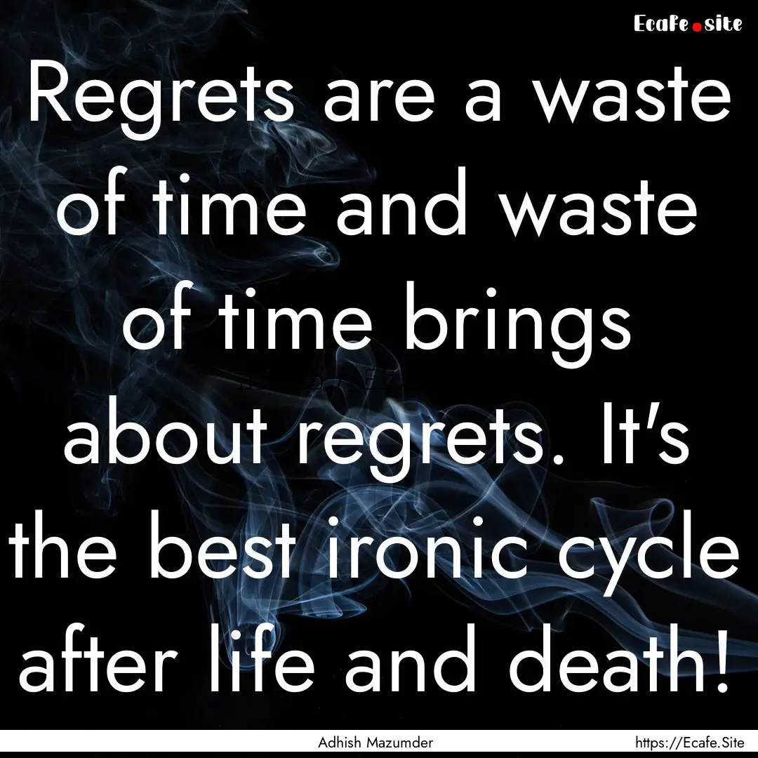 Regrets are a waste of time and waste of.... : Quote by Adhish Mazumder