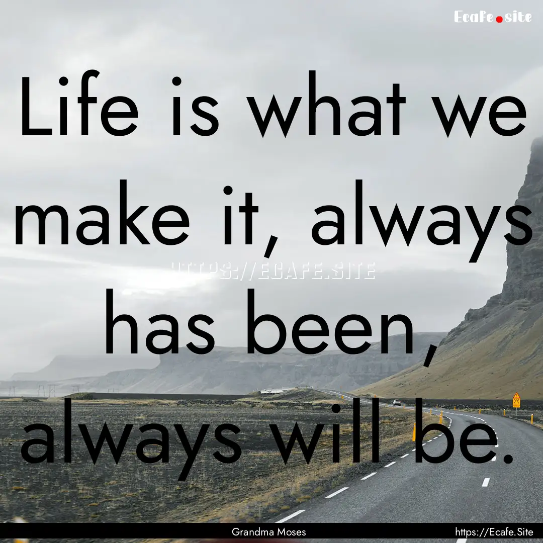 Life is what we make it, always has been,.... : Quote by Grandma Moses