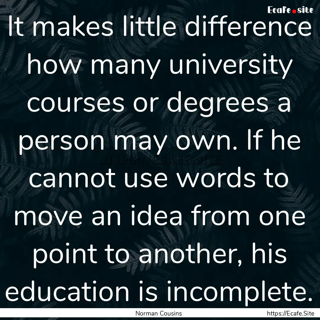 It makes little difference how many university.... : Quote by Norman Cousins