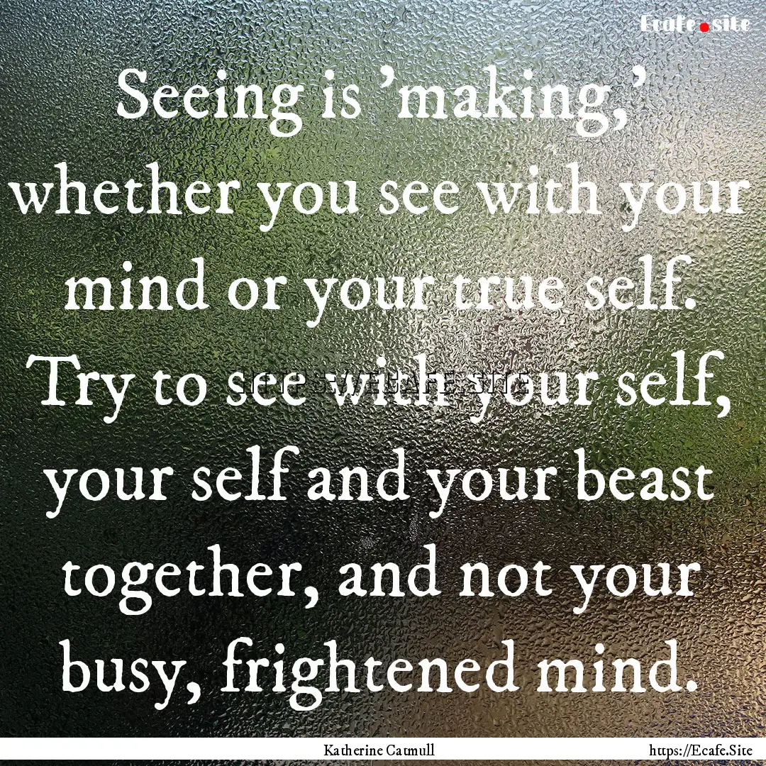 Seeing is 'making,' whether you see with.... : Quote by Katherine Catmull