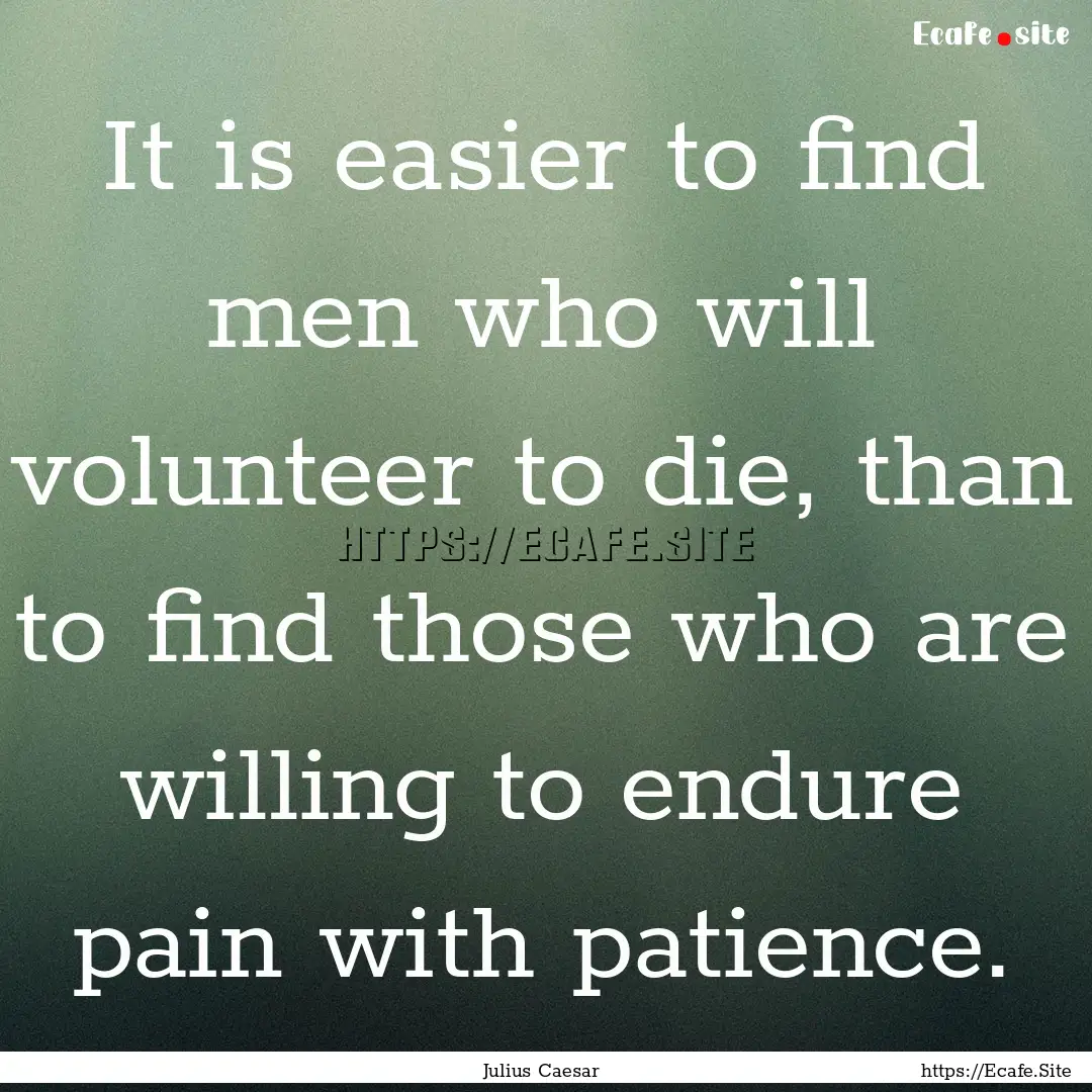 It is easier to find men who will volunteer.... : Quote by Julius Caesar