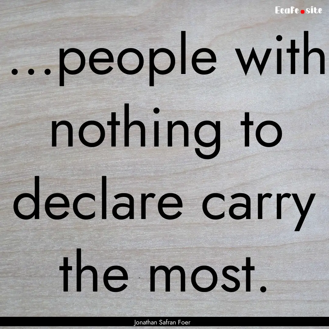 ...people with nothing to declare carry the.... : Quote by Jonathan Safran Foer