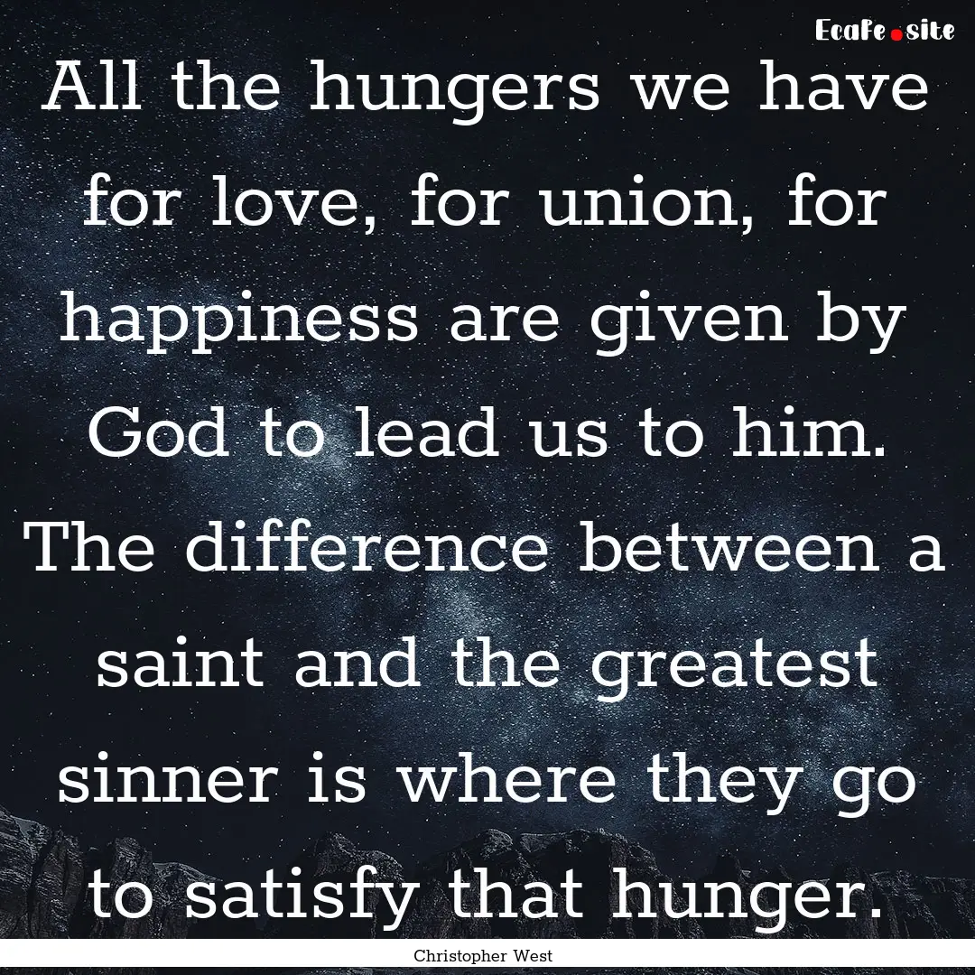 All the hungers we have for love, for union,.... : Quote by Christopher West