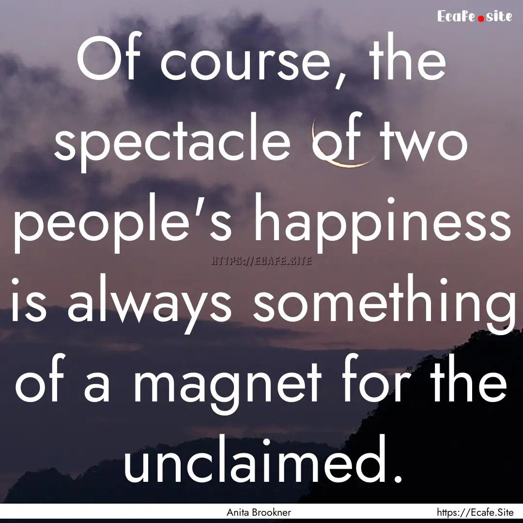 Of course, the spectacle of two people's.... : Quote by Anita Brookner