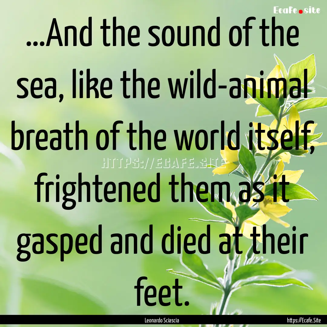 …And the sound of the sea, like the wild-animal.... : Quote by Leonardo Sciascia