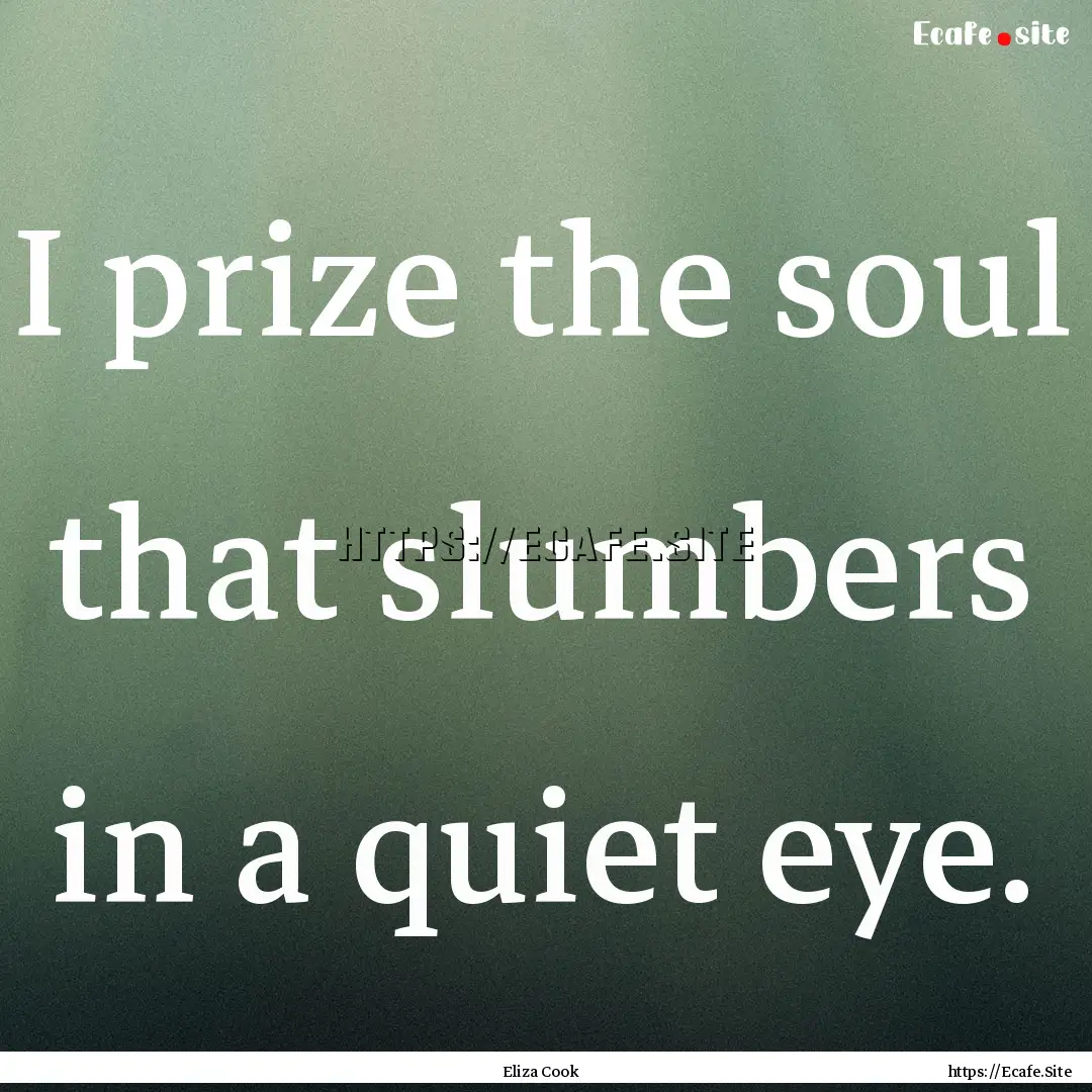 I prize the soul that slumbers in a quiet.... : Quote by Eliza Cook