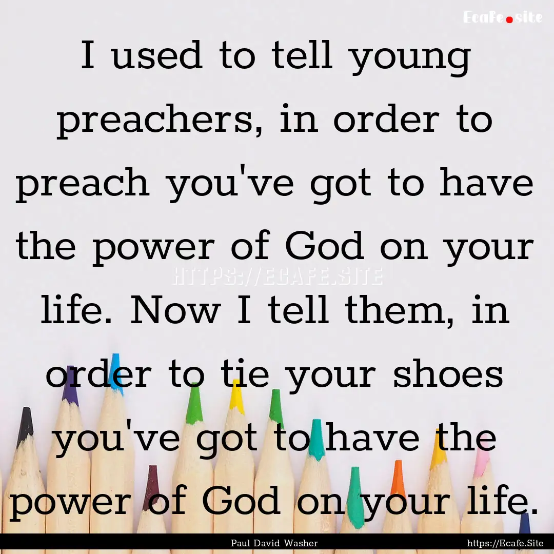 I used to tell young preachers, in order.... : Quote by Paul David Washer