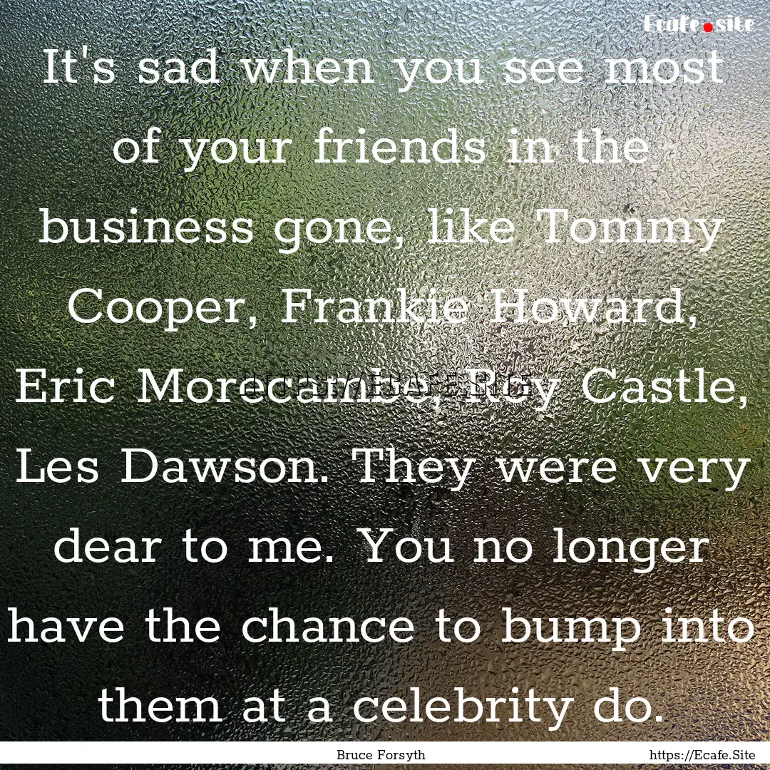 It's sad when you see most of your friends.... : Quote by Bruce Forsyth