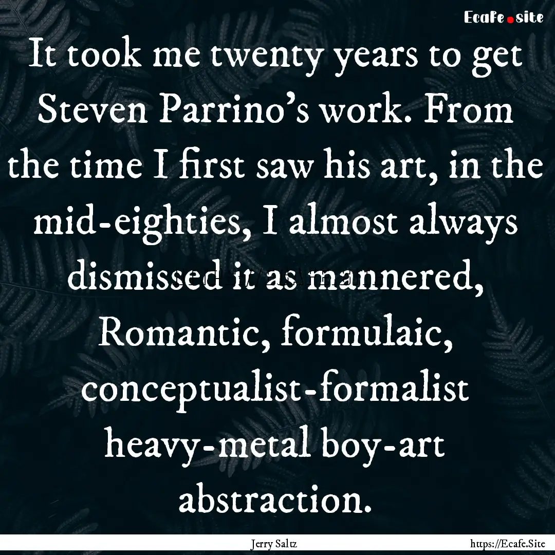 It took me twenty years to get Steven Parrino's.... : Quote by Jerry Saltz