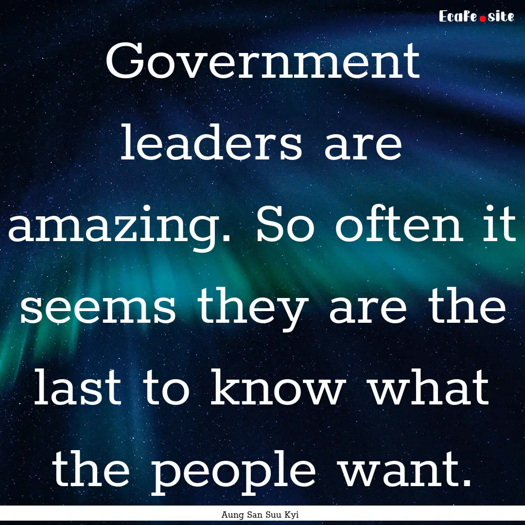 Government leaders are amazing. So often.... : Quote by Aung San Suu Kyi