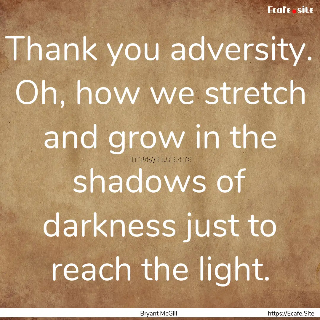 Thank you adversity. Oh, how we stretch and.... : Quote by Bryant McGill