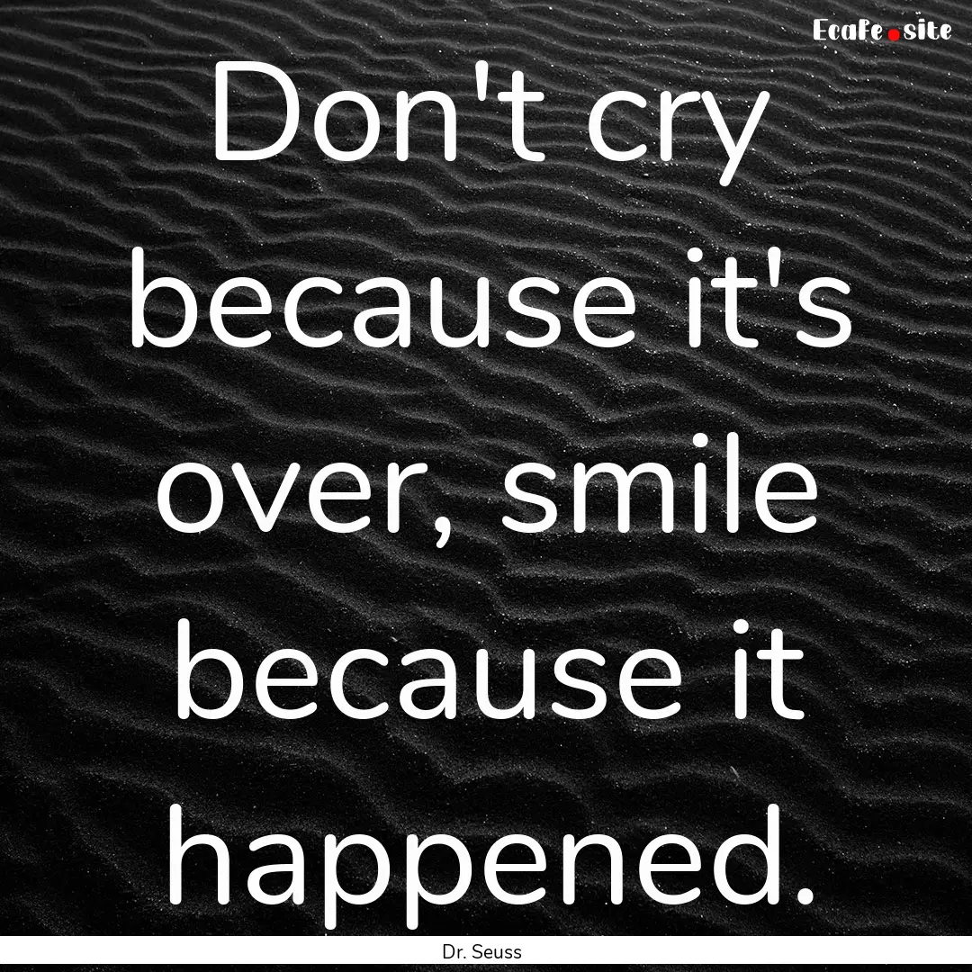 Don't cry because it's over, smile because.... : Quote by Dr. Seuss