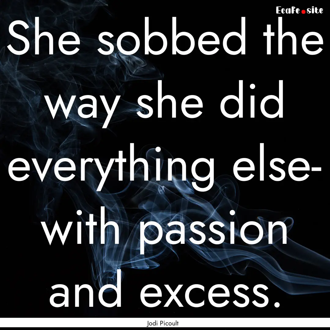 She sobbed the way she did everything else-.... : Quote by Jodi Picoult