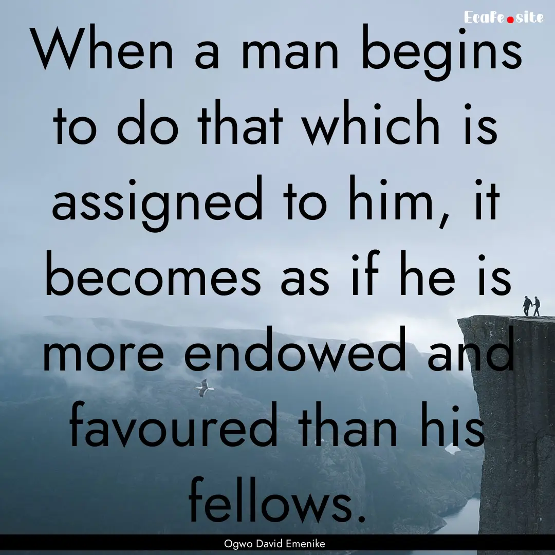 When a man begins to do that which is assigned.... : Quote by Ogwo David Emenike