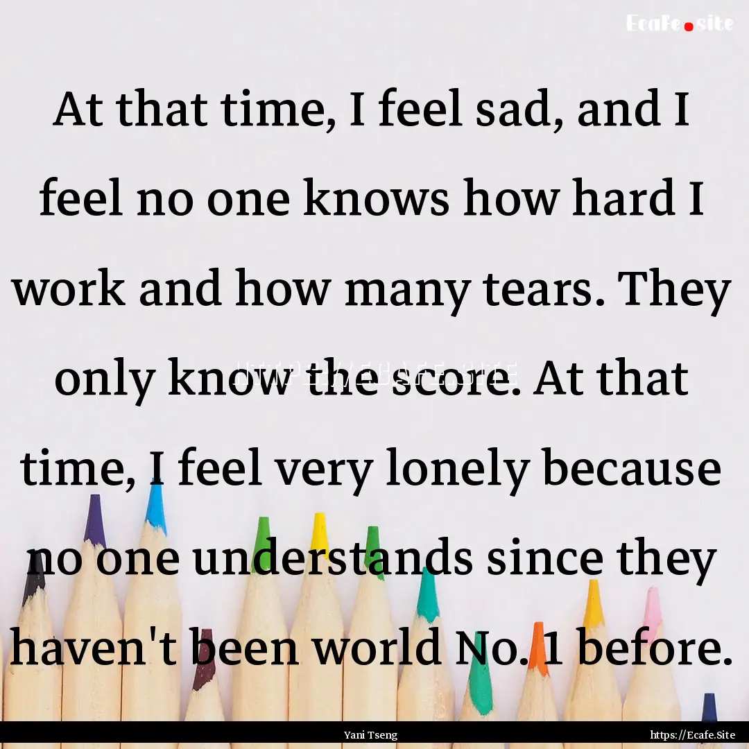 At that time, I feel sad, and I feel no one.... : Quote by Yani Tseng