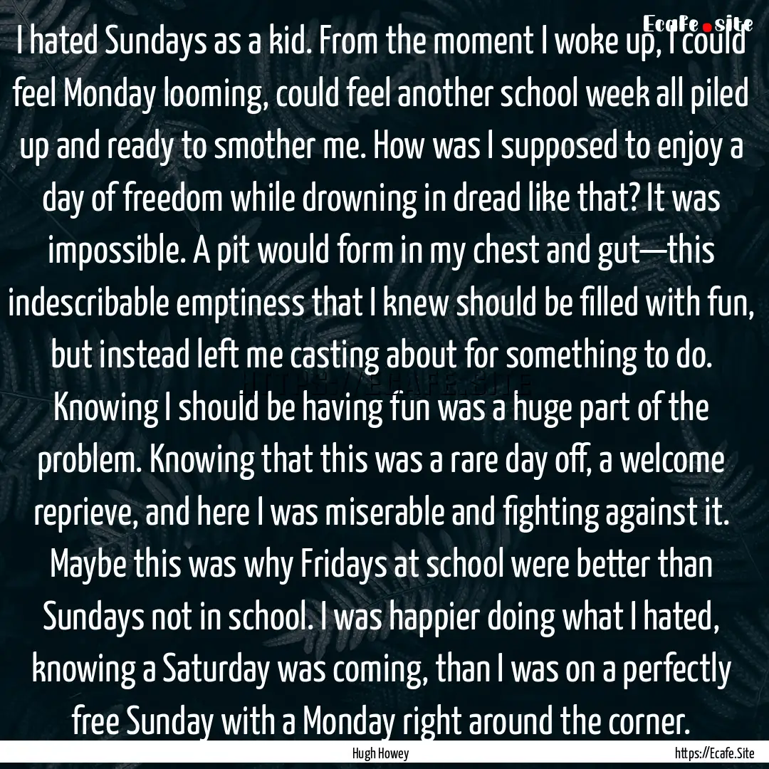 I hated Sundays as a kid. From the moment.... : Quote by Hugh Howey