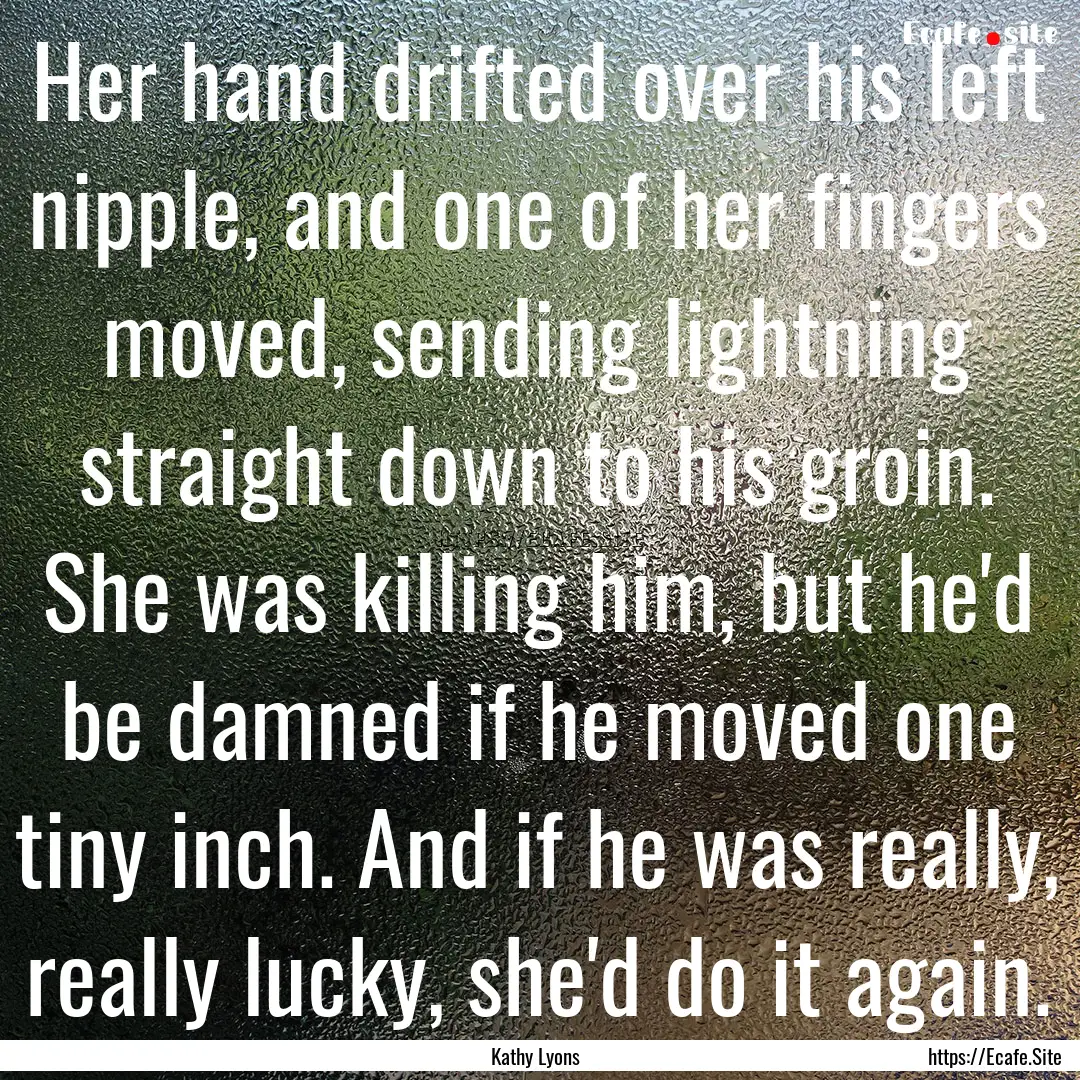 Her hand drifted over his left nipple, and.... : Quote by Kathy Lyons