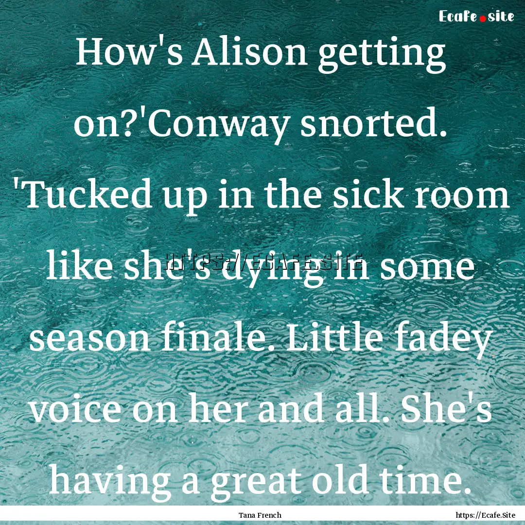 How's Alison getting on?'Conway snorted..... : Quote by Tana French