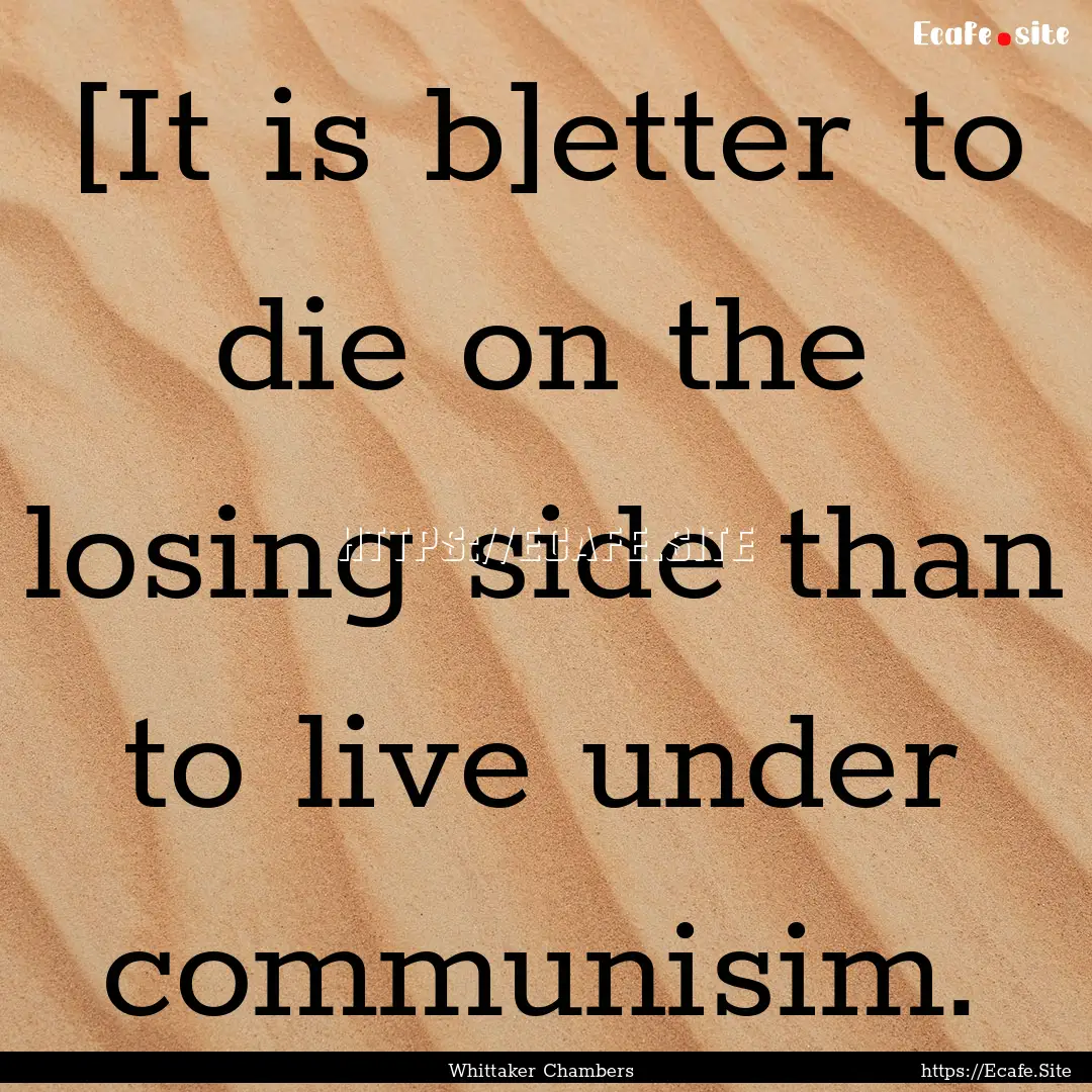 [It is b]etter to die on the losing side.... : Quote by Whittaker Chambers