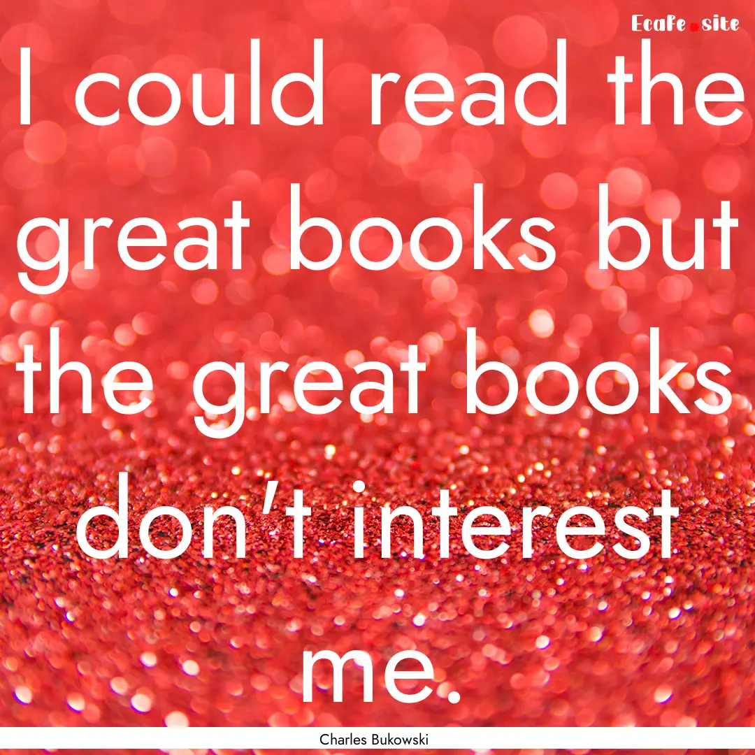 I could read the great books but the great.... : Quote by Charles Bukowski