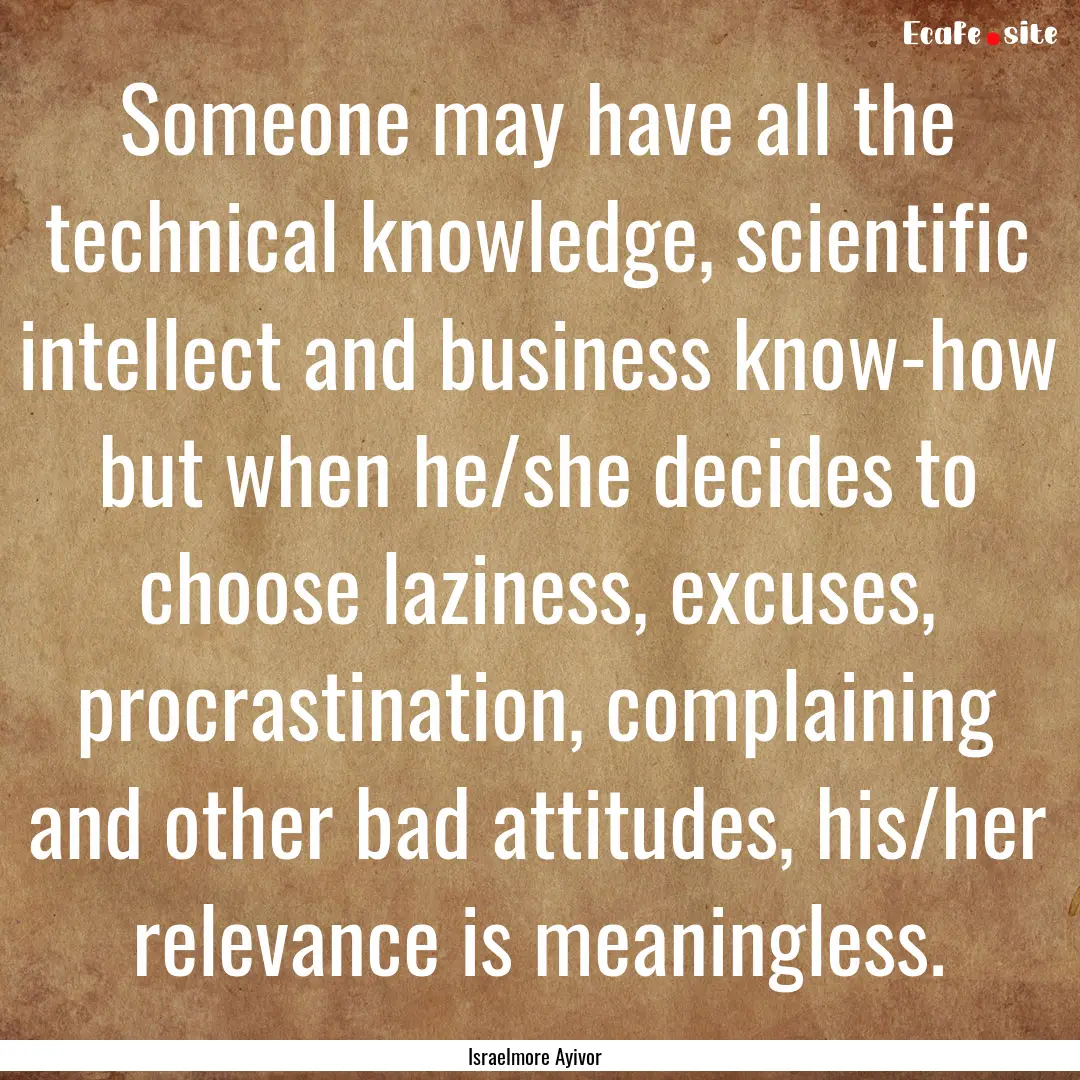 Someone may have all the technical knowledge,.... : Quote by Israelmore Ayivor