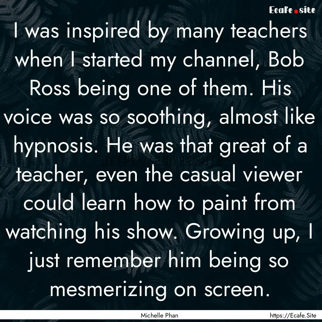 I was inspired by many teachers when I started.... : Quote by Michelle Phan