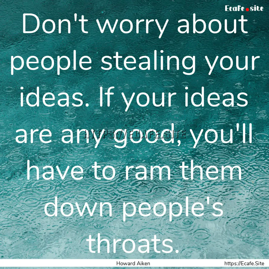 Don't worry about people stealing your ideas..... : Quote by Howard Aiken