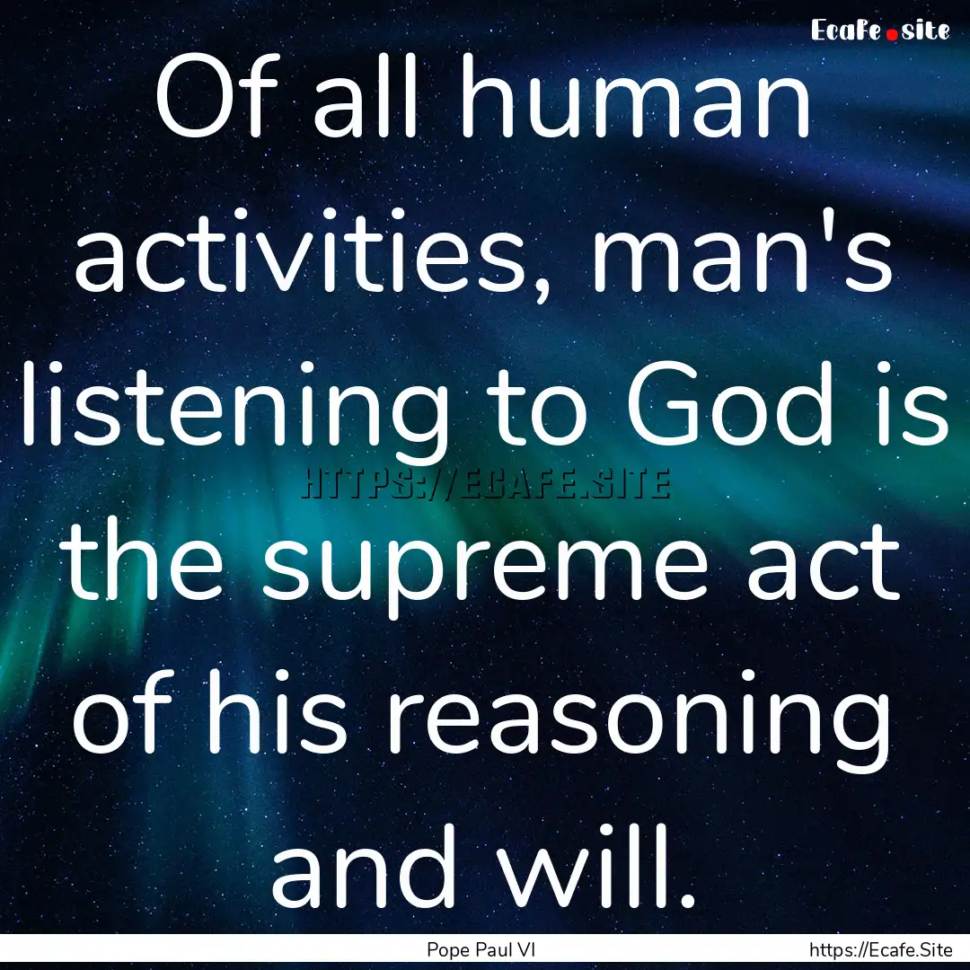 Of all human activities, man's listening.... : Quote by Pope Paul VI