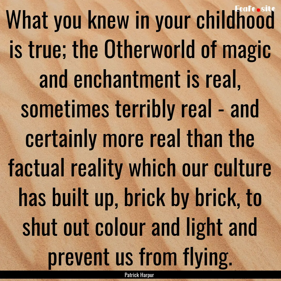 What you knew in your childhood is true;.... : Quote by Patrick Harpur