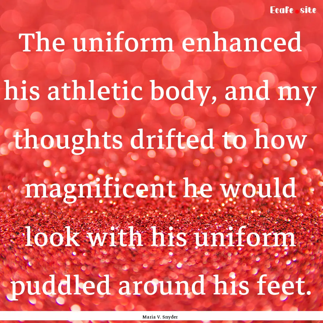 The uniform enhanced his athletic body, and.... : Quote by Maria V. Snyder