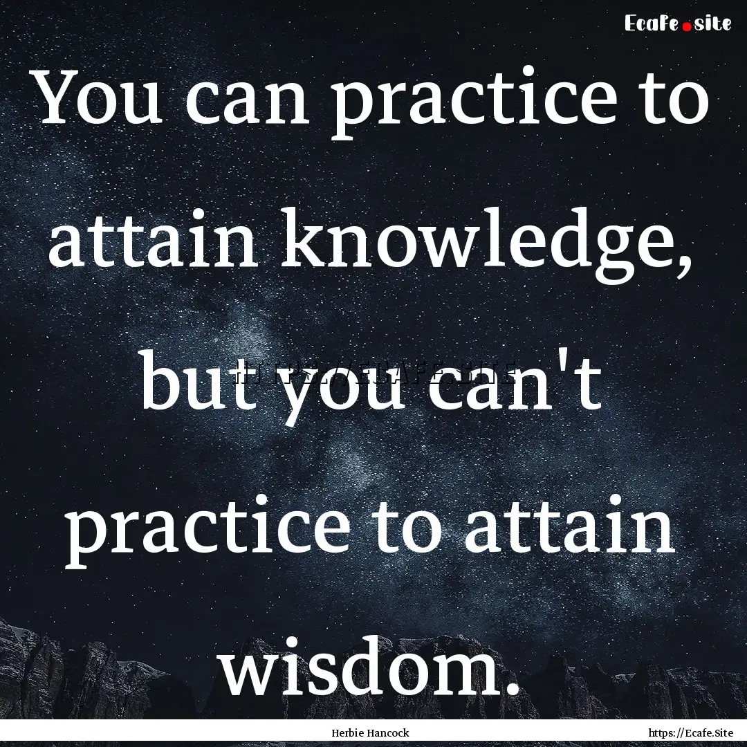 You can practice to attain knowledge, but.... : Quote by Herbie Hancock