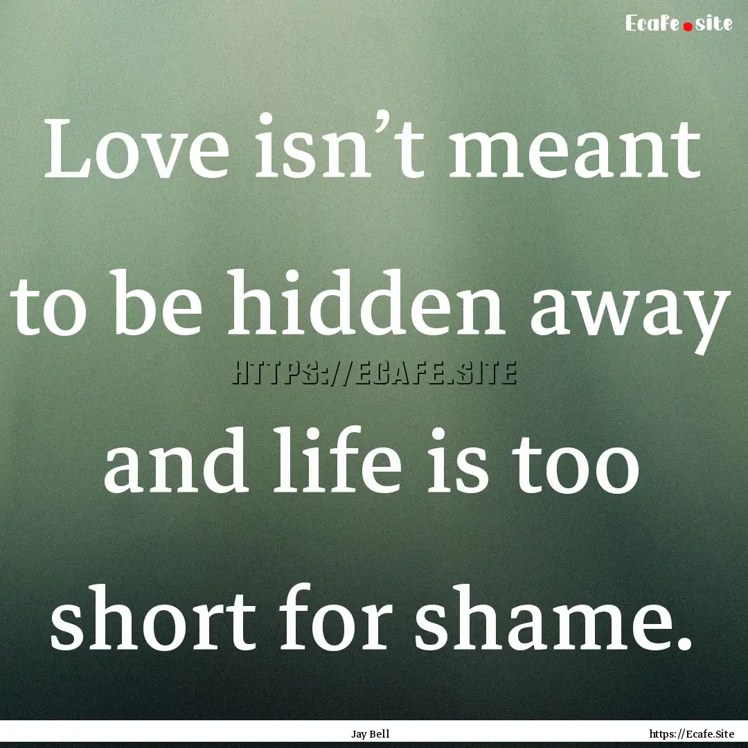 Love isn’t meant to be hidden away and.... : Quote by Jay Bell