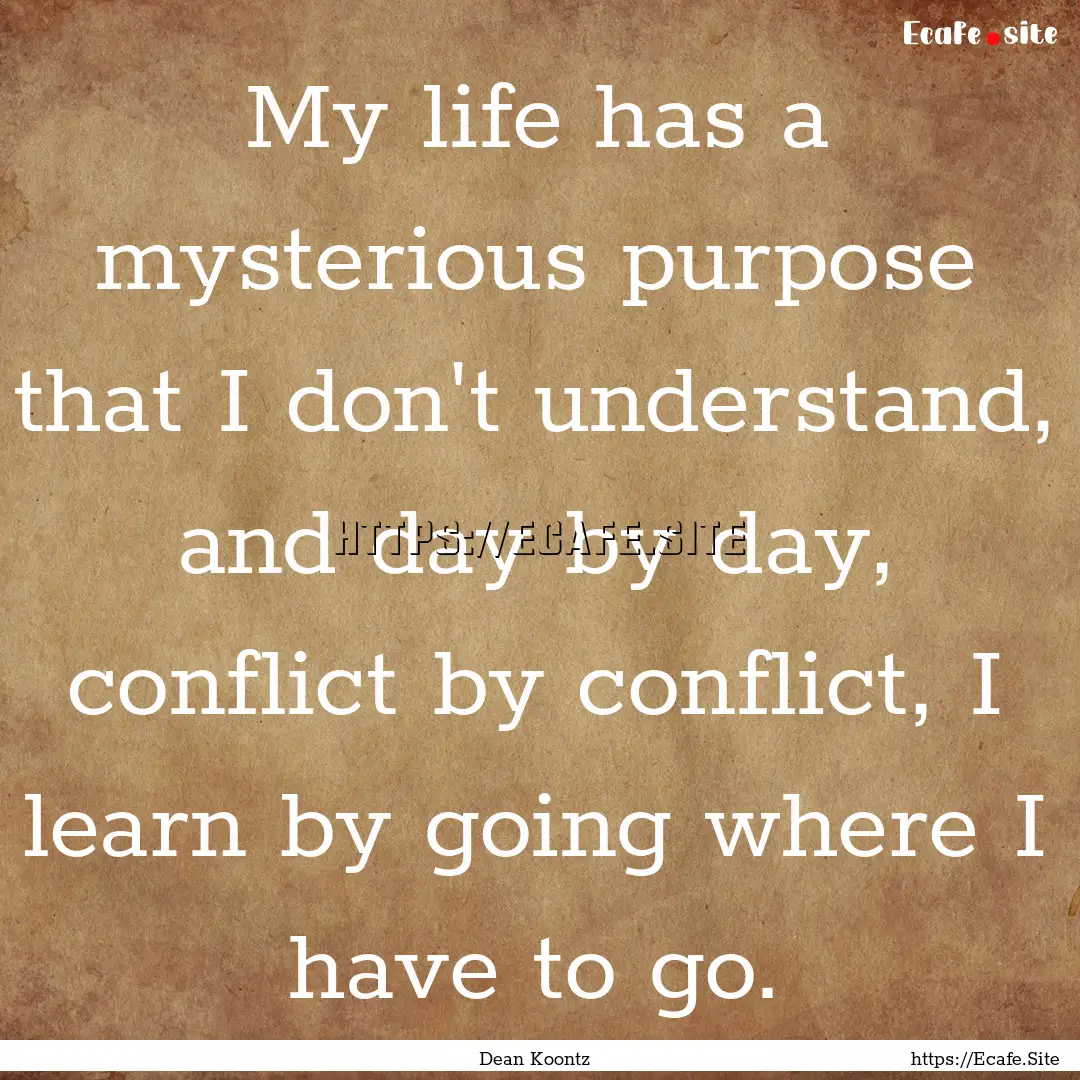 My life has a mysterious purpose that I don't.... : Quote by Dean Koontz