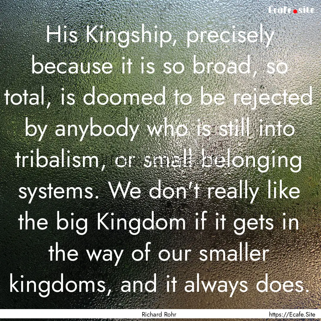 His Kingship, precisely because it is so.... : Quote by Richard Rohr