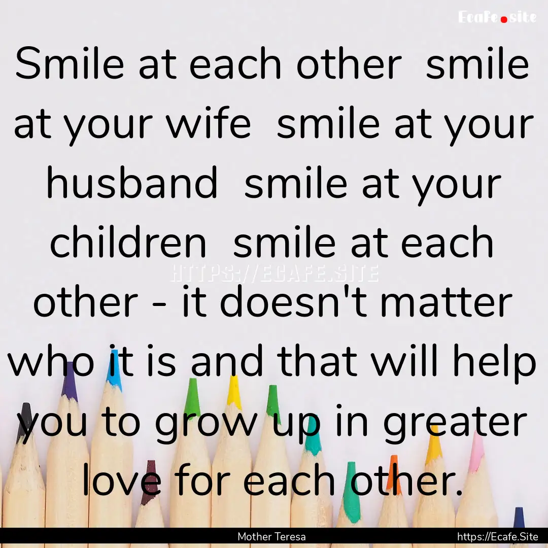 Smile at each other smile at your wife .... : Quote by Mother Teresa