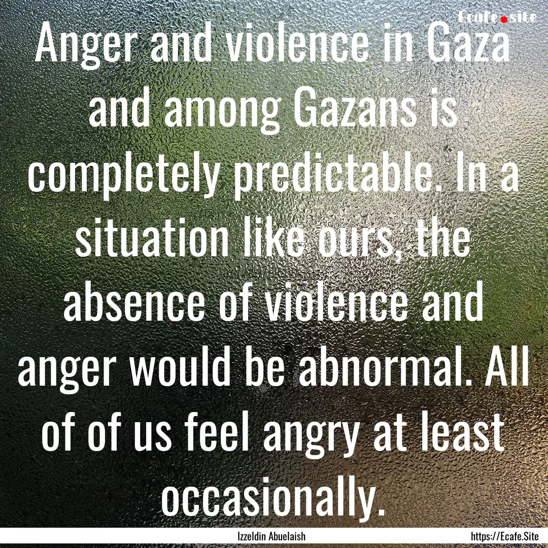 Anger and violence in Gaza and among Gazans.... : Quote by Izzeldin Abuelaish