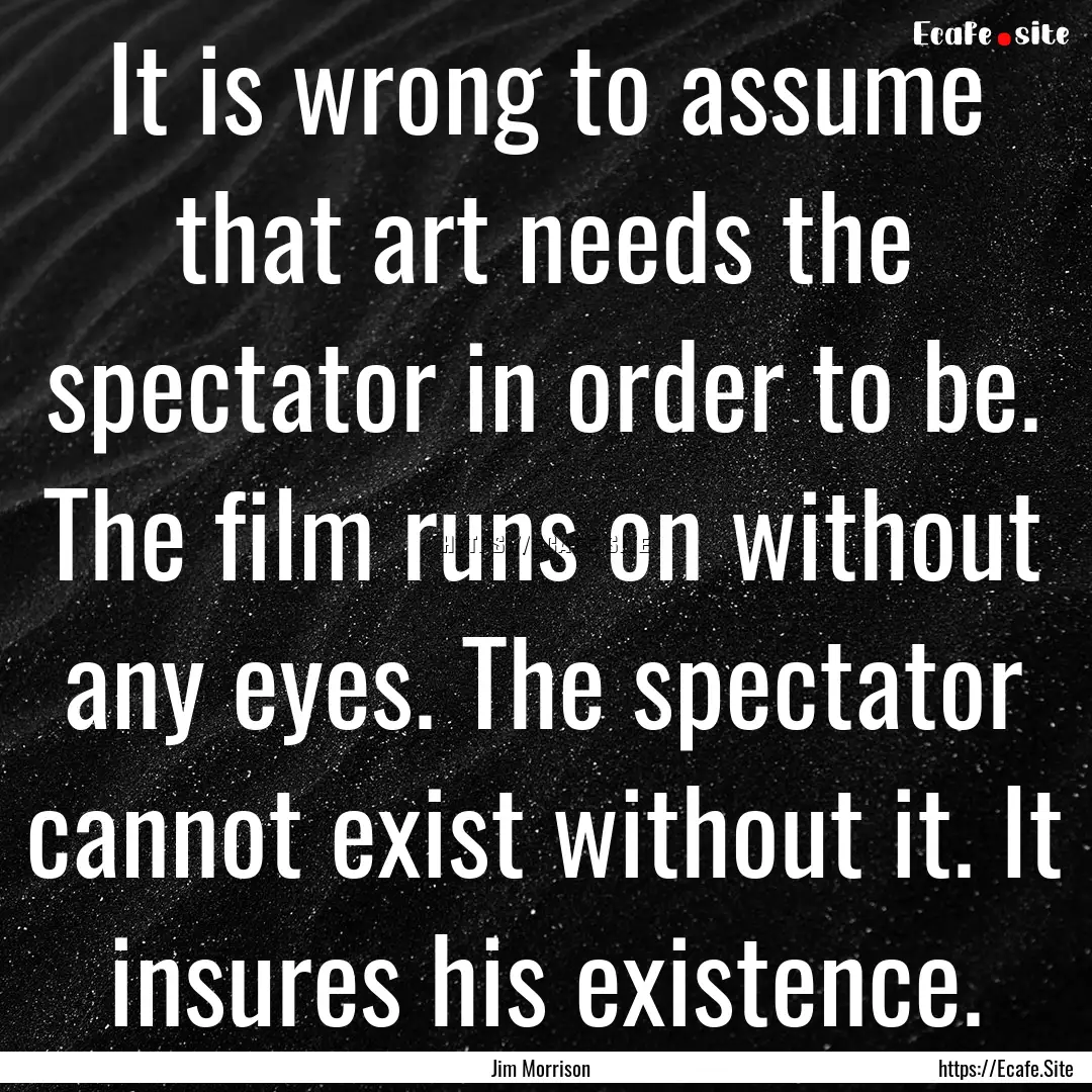 It is wrong to assume that art needs the.... : Quote by Jim Morrison