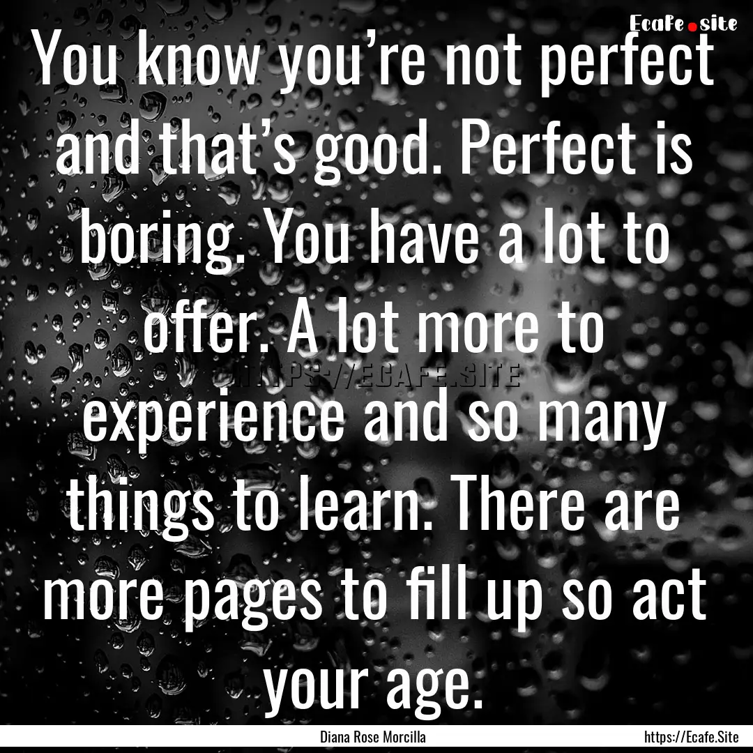 You know you’re not perfect and that’s.... : Quote by Diana Rose Morcilla