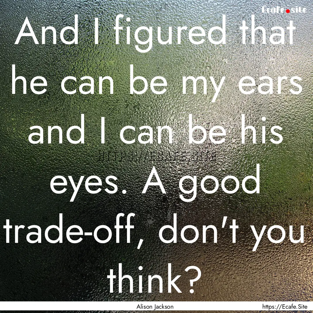 And I figured that he can be my ears and.... : Quote by Alison Jackson